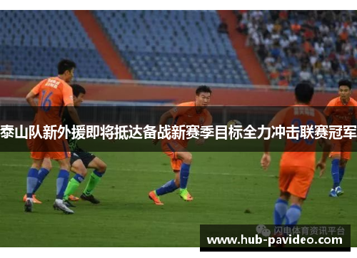 泰山队新外援即将抵达备战新赛季目标全力冲击联赛冠军