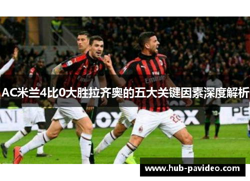 AC米兰4比0大胜拉齐奥的五大关键因素深度解析