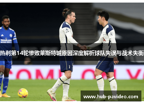 热刺第14轮惨败莱斯特城原因深度解析球队失误与战术失衡