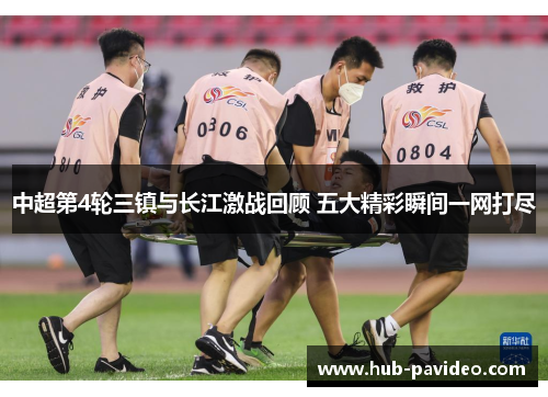 中超第4轮三镇与长江激战回顾 五大精彩瞬间一网打尽