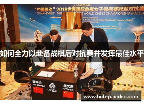 如何全力以赴备战棋后对抗赛并发挥最佳水平
