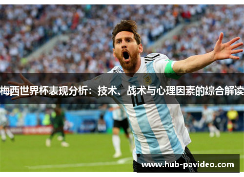 梅西世界杯表现分析：技术、战术与心理因素的综合解读