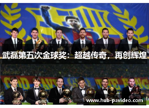 武磊第五次金球奖：超越传奇，再创辉煌