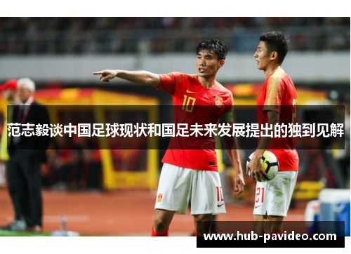 范志毅谈中国足球现状和国足未来发展提出的独到见解