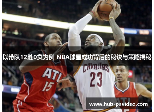 以带队12胜0负为例 NBA球星成功背后的秘诀与策略揭秘