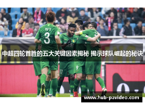 中超四轮首胜的五大关键因素揭秘 揭示球队崛起的秘诀