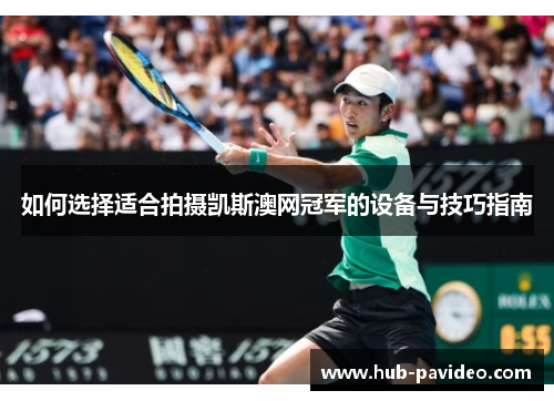 如何选择适合拍摄凯斯澳网冠军的设备与技巧指南