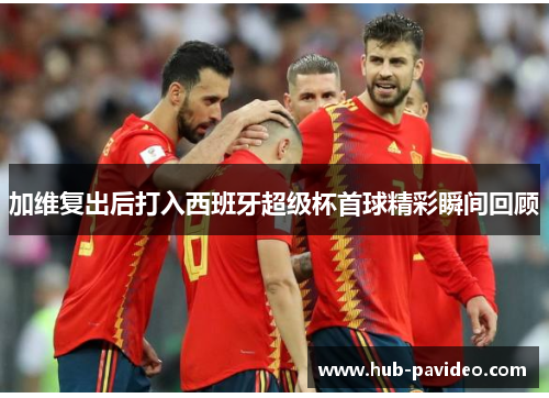 加维复出后打入西班牙超级杯首球精彩瞬间回顾