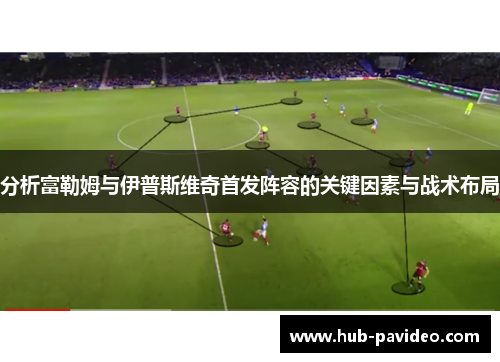 分析富勒姆与伊普斯维奇首发阵容的关键因素与战术布局