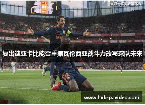 复出迪亚卡比能否重振瓦伦西亚战斗力改写球队未来