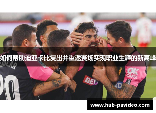 如何帮助迪亚卡比复出并重返赛场实现职业生涯的新高峰