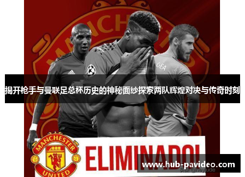 揭开枪手与曼联足总杯历史的神秘面纱探索两队辉煌对决与传奇时刻