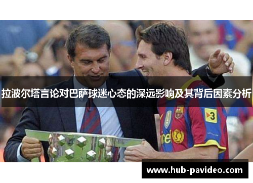 拉波尔塔言论对巴萨球迷心态的深远影响及其背后因素分析