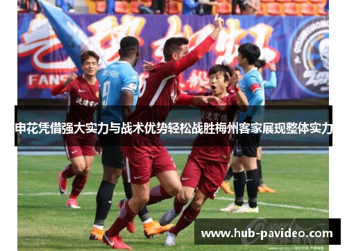 申花凭借强大实力与战术优势轻松战胜梅州客家展现整体实力