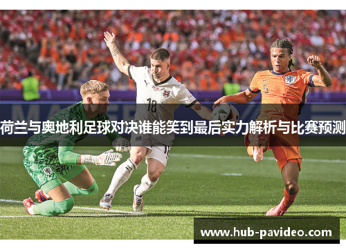 荷兰与奥地利足球对决谁能笑到最后实力解析与比赛预测