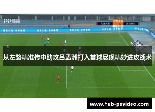 从左路精准传中助攻吕孟洲打入首球展现精妙进攻战术