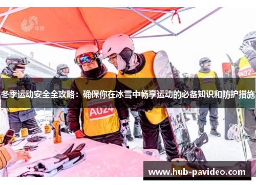 冬季运动安全全攻略：确保你在冰雪中畅享运动的必备知识和防护措施