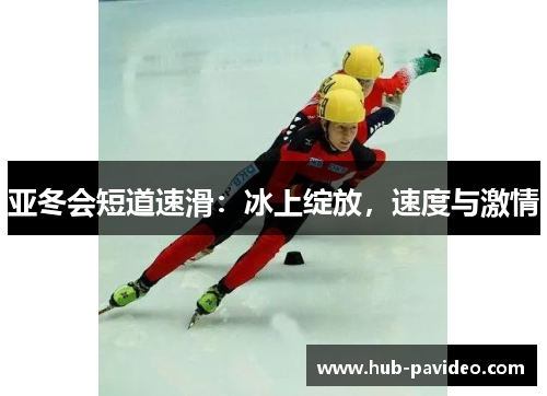 亚冬会短道速滑：冰上绽放，速度与激情
