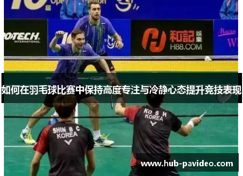 如何在羽毛球比赛中保持高度专注与冷静心态提升竞技表现