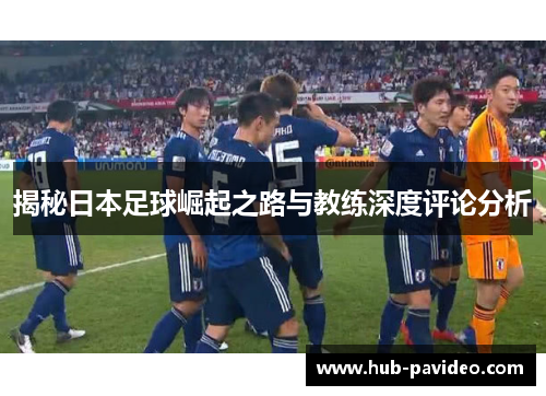 揭秘日本足球崛起之路与教练深度评论分析