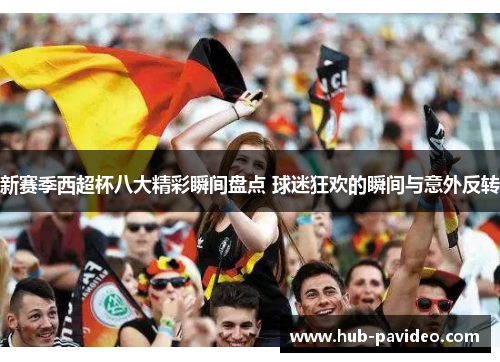 新赛季西超杯八大精彩瞬间盘点 球迷狂欢的瞬间与意外反转