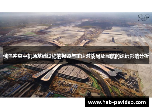 俄乌冲突中机场基础设施的损毁与重建对战局及民航的深远影响分析