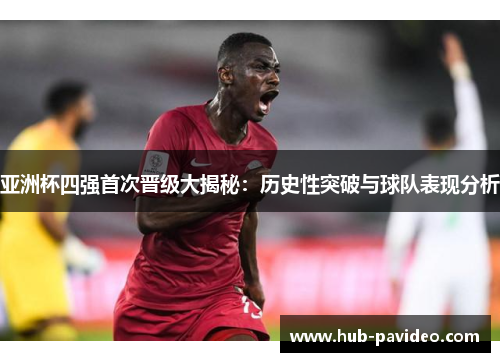 亚洲杯四强首次晋级大揭秘：历史性突破与球队表现分析
