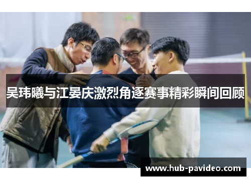 吴玮曦与江晏庆激烈角逐赛事精彩瞬间回顾
