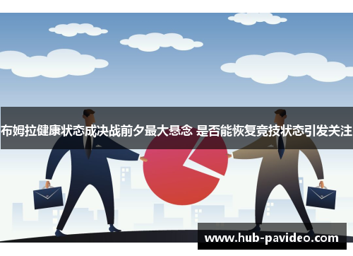 布姆拉健康状态成决战前夕最大悬念 是否能恢复竞技状态引发关注