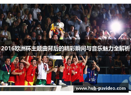 2016欧洲杯主题曲背后的精彩瞬间与音乐魅力全解析