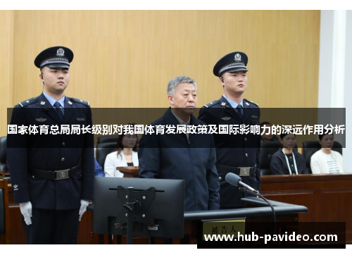 国家体育总局局长级别对我国体育发展政策及国际影响力的深远作用分析