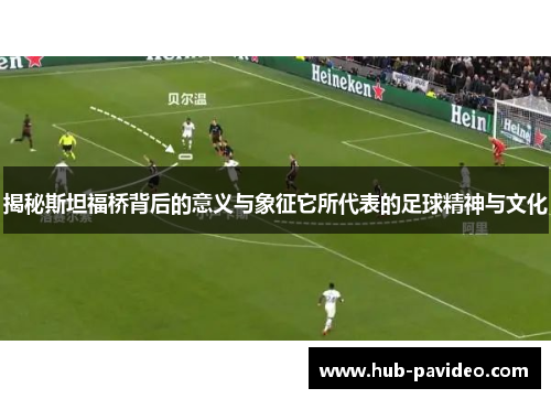 揭秘斯坦福桥背后的意义与象征它所代表的足球精神与文化