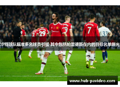 沙特球队瞄准多名球员引援 其中包括帕雷德斯在内的目标名单曝光