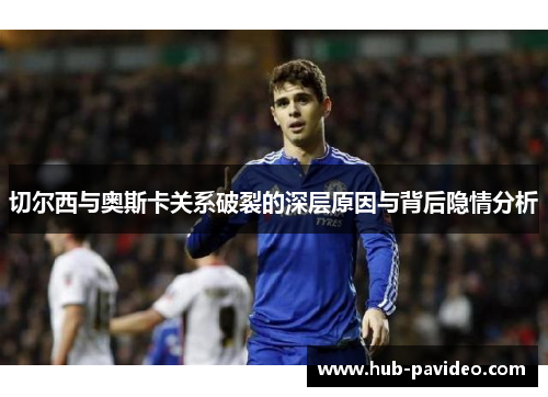 切尔西与奥斯卡关系破裂的深层原因与背后隐情分析