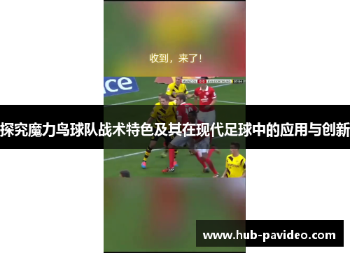 探究魔力鸟球队战术特色及其在现代足球中的应用与创新