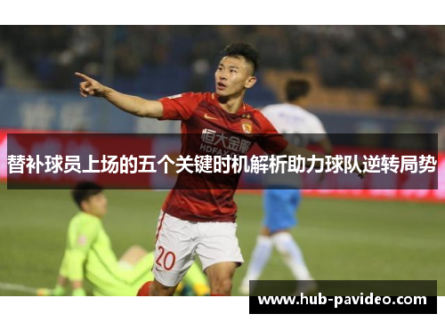 替补球员上场的五个关键时机解析助力球队逆转局势