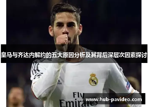 皇马与齐达内解约的五大原因分析及其背后深层次因素探讨