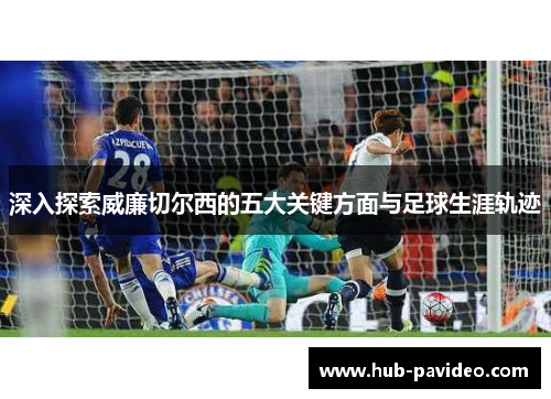 深入探索威廉切尔西的五大关键方面与足球生涯轨迹