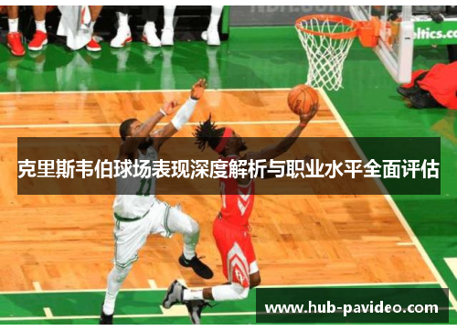 克里斯韦伯球场表现深度解析与职业水平全面评估