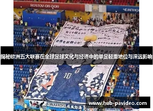 揭秘欧洲五大联赛在全球足球文化与经济中的举足轻重地位与深远影响