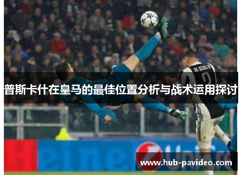 普斯卡什在皇马的最佳位置分析与战术运用探讨