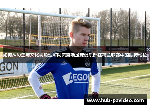如何从历史与文化视角理解阿贾克斯足球俱乐部在荷兰联赛中的独特地位
