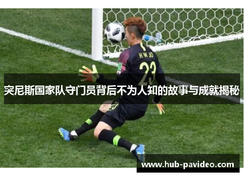 突尼斯国家队守门员背后不为人知的故事与成就揭秘