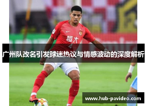 广州队改名引发球迷热议与情感波动的深度解析