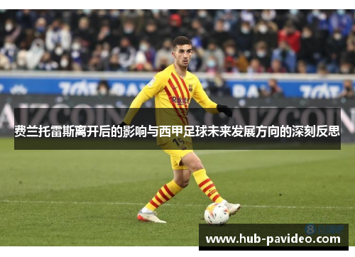 费兰托雷斯离开后的影响与西甲足球未来发展方向的深刻反思