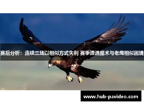 赛后分析：连续三场以相似方式失利 赛季遭遇魔术与老鹰相似困境