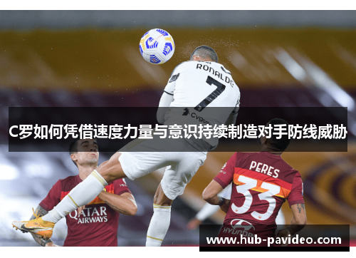C罗如何凭借速度力量与意识持续制造对手防线威胁