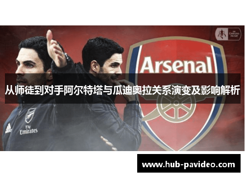 从师徒到对手阿尔特塔与瓜迪奥拉关系演变及影响解析