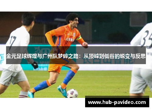 金元足球辉煌与广州队梦碎之路：从顶峰到低谷的蜕变与反思