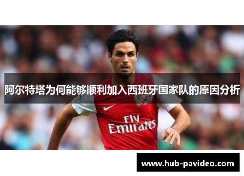阿尔特塔为何能够顺利加入西班牙国家队的原因分析